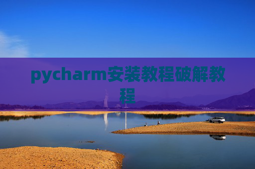 pycharm安装教程破解教程 pycharm安装教程破解教程